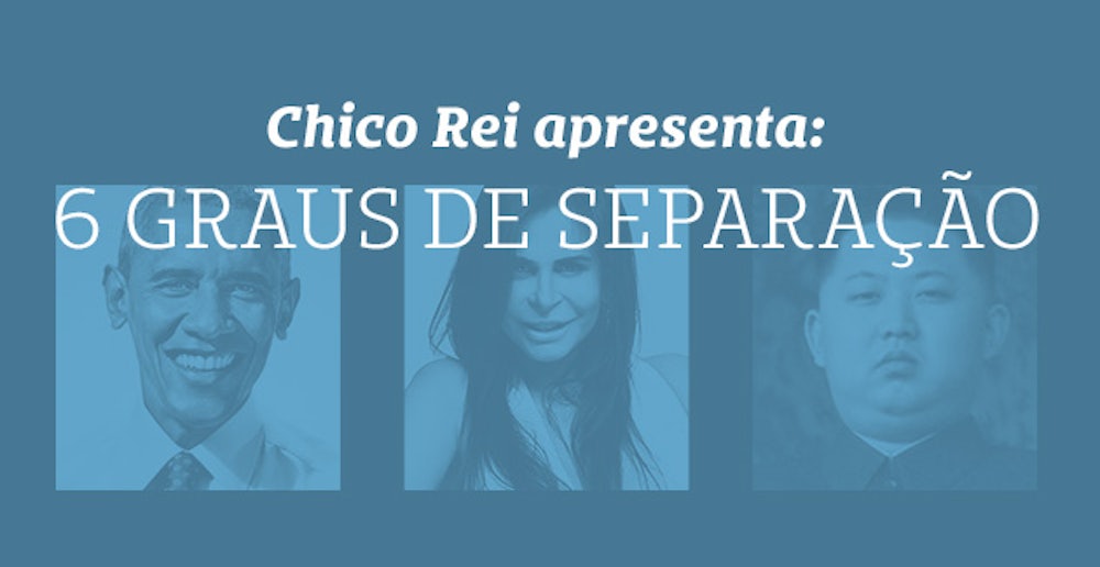 Chico Rei apresenta: 6 graus de separação!