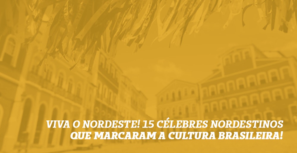 Viva o Nordeste: 15 célebres nordestinos que marcaram a cultura brasileira!